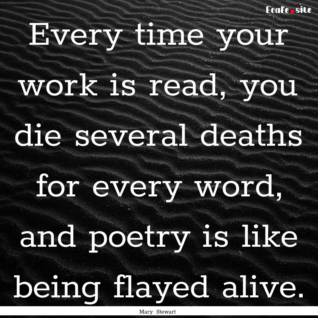 Every time your work is read, you die several.... : Quote by Mary Stewart