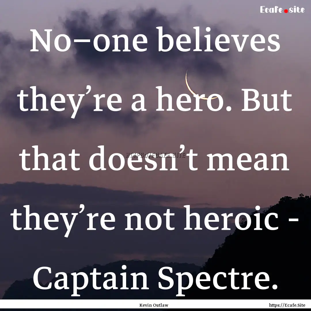 No–one believes they’re a hero. But that.... : Quote by Kevin Outlaw