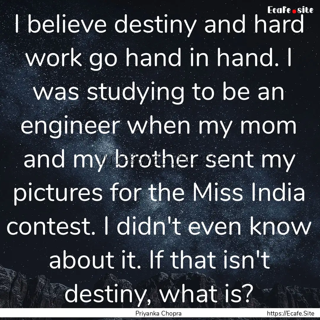 I believe destiny and hard work go hand in.... : Quote by Priyanka Chopra