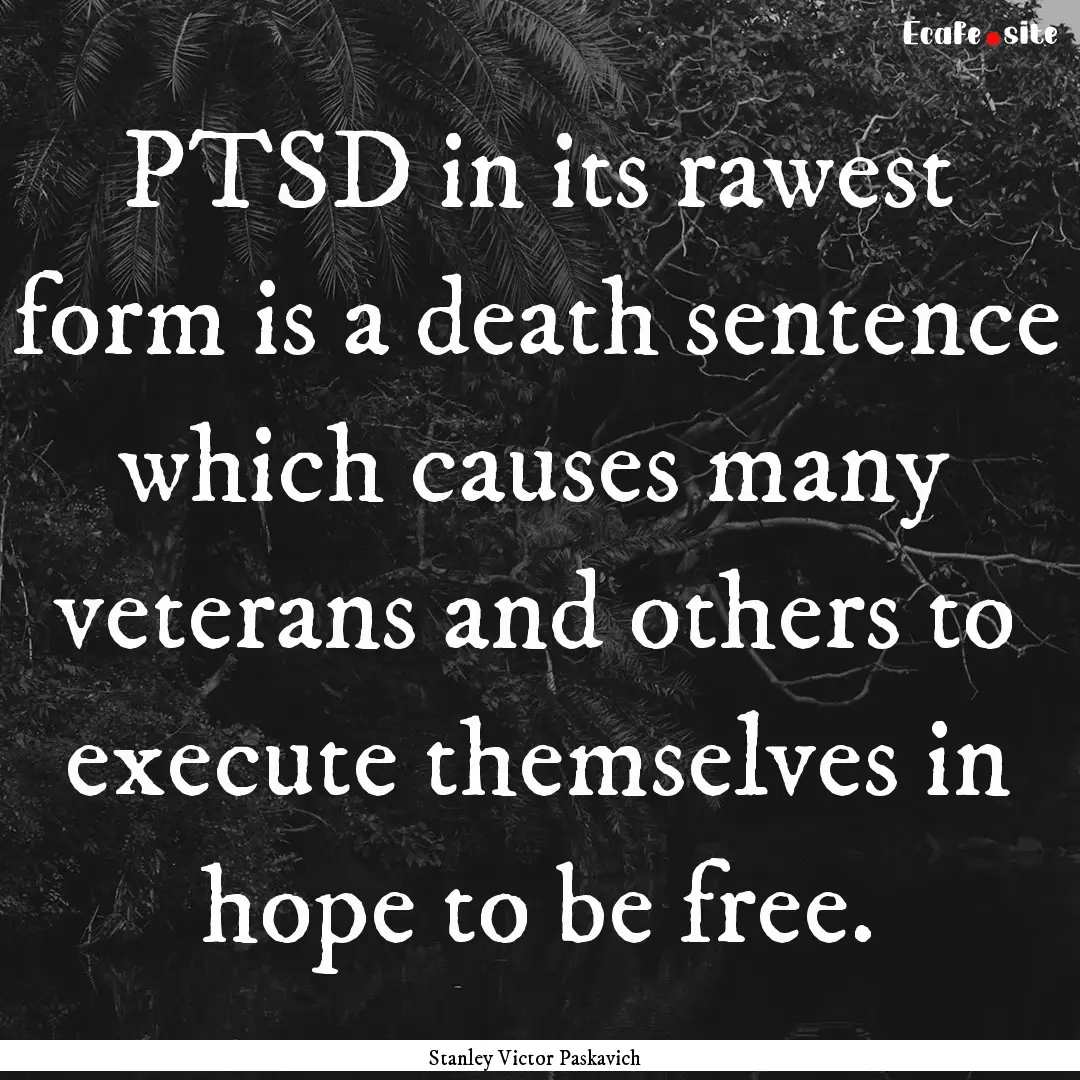 PTSD in its rawest form is a death sentence.... : Quote by Stanley Victor Paskavich