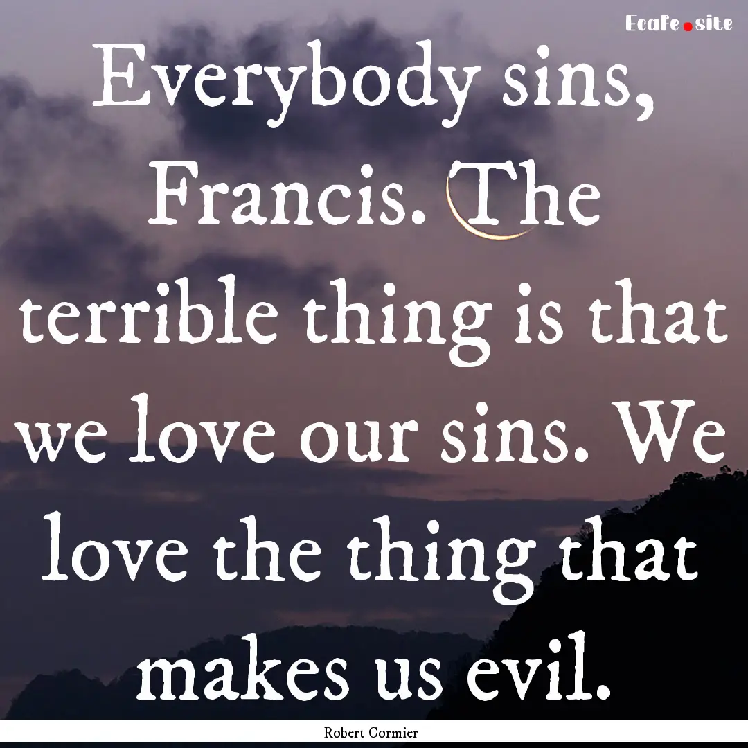 Everybody sins, Francis. The terrible thing.... : Quote by Robert Cormier