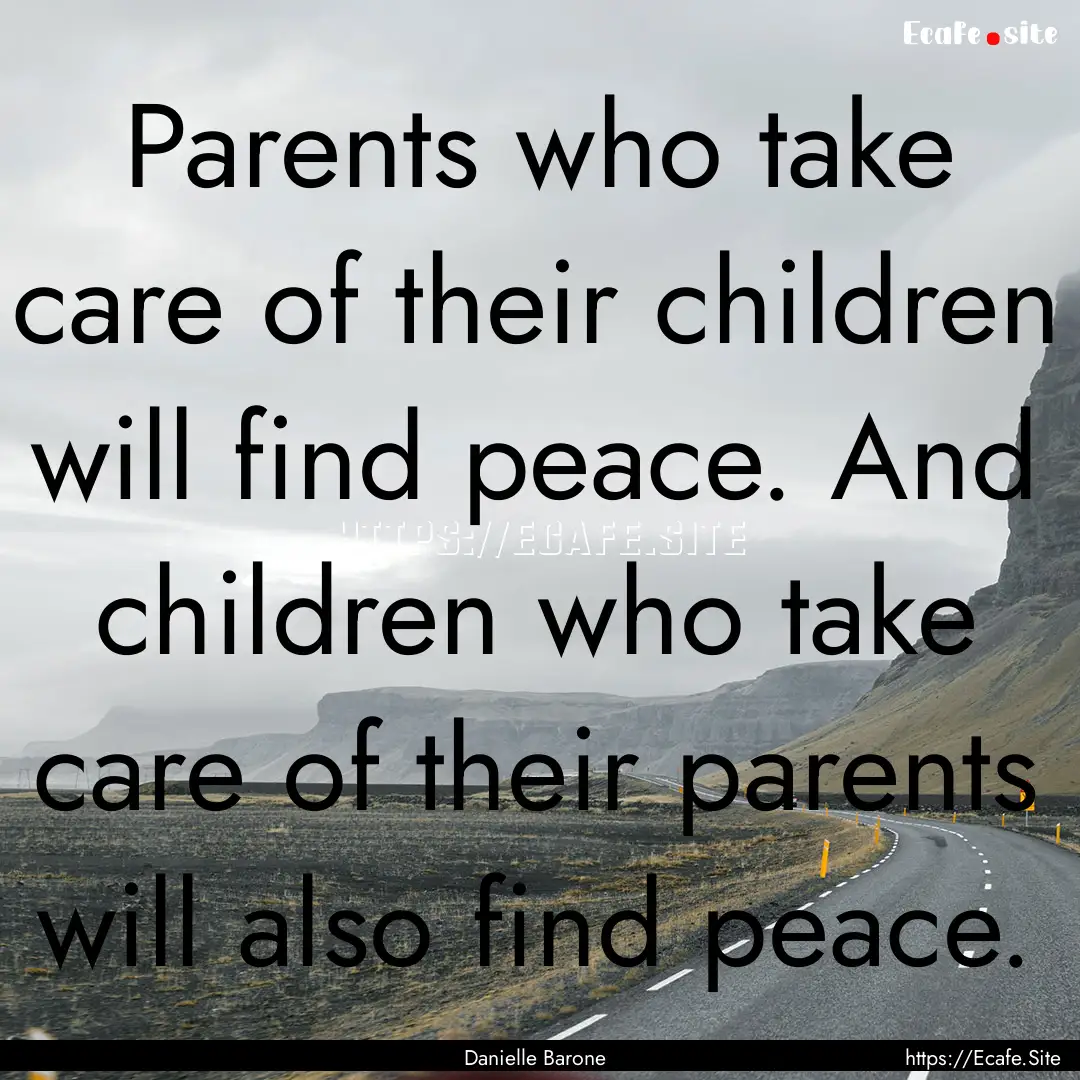 Parents who take care of their children will.... : Quote by Danielle Barone