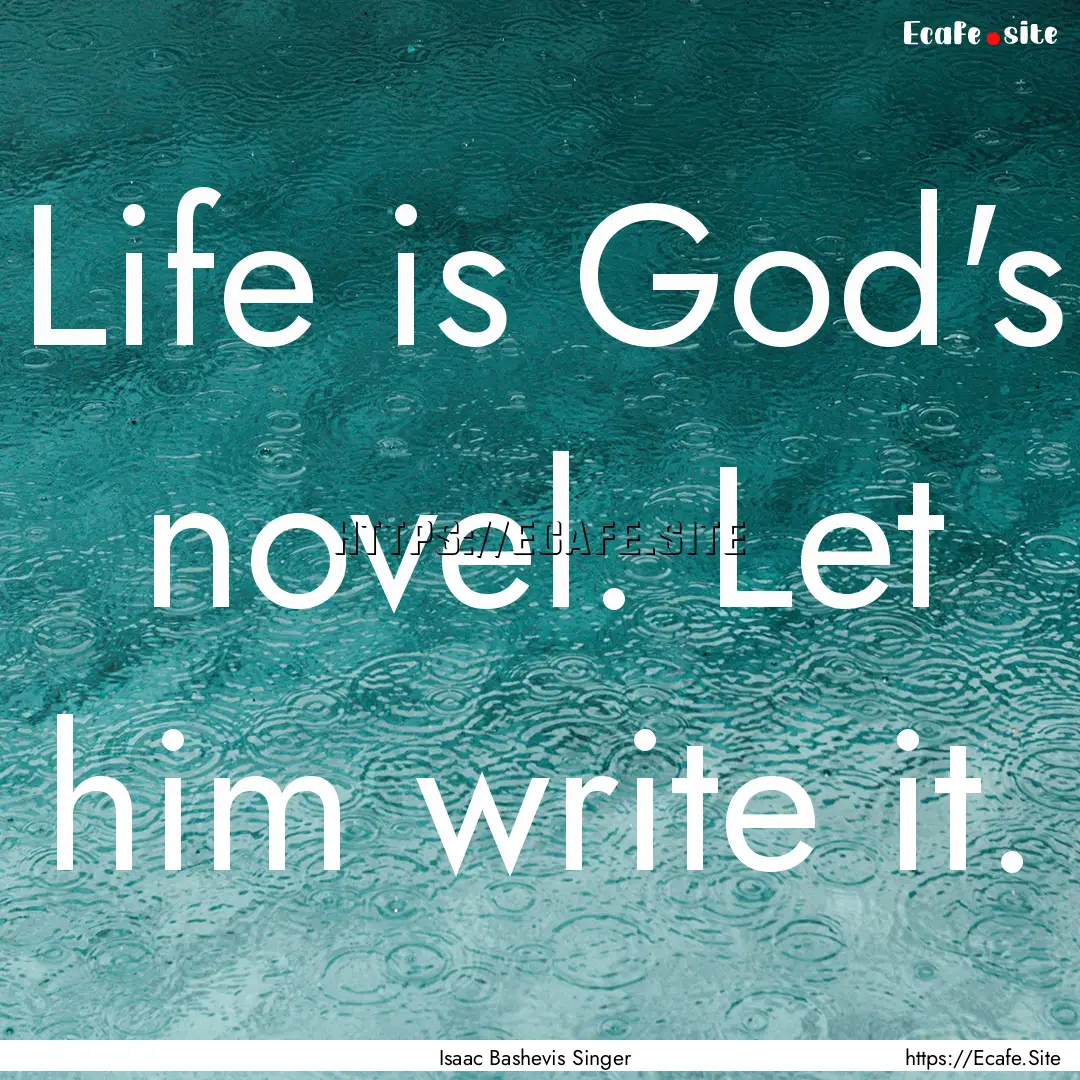 Life is God's novel. Let him write it. : Quote by Isaac Bashevis Singer