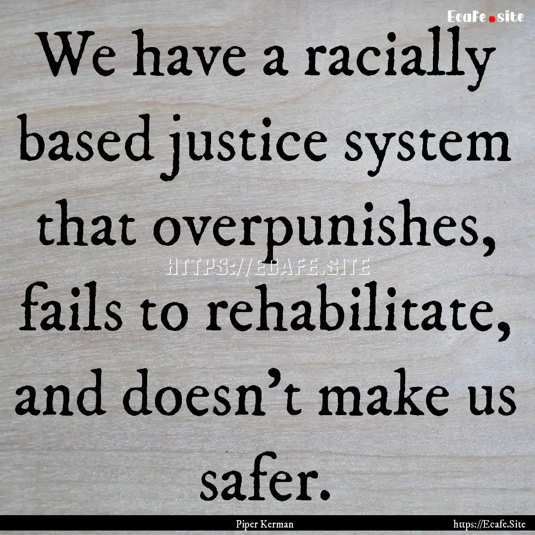 We have a racially based justice system that.... : Quote by Piper Kerman