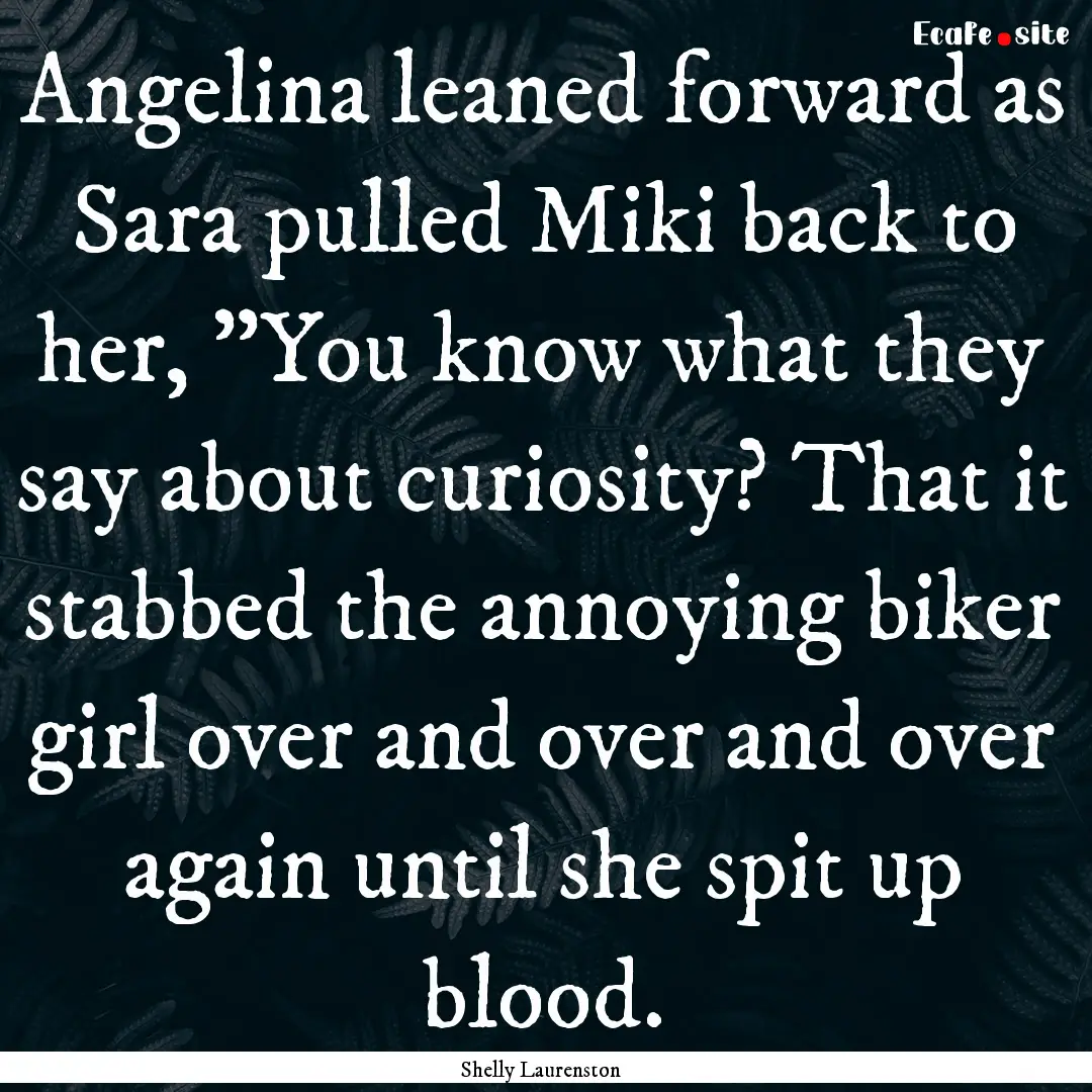 Angelina leaned forward as Sara pulled Miki.... : Quote by Shelly Laurenston