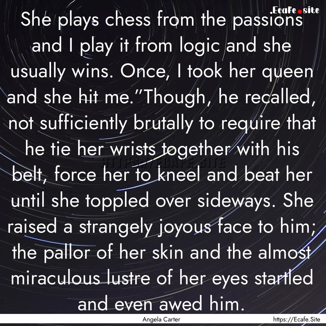 She plays chess from the passions and I play.... : Quote by Angela Carter