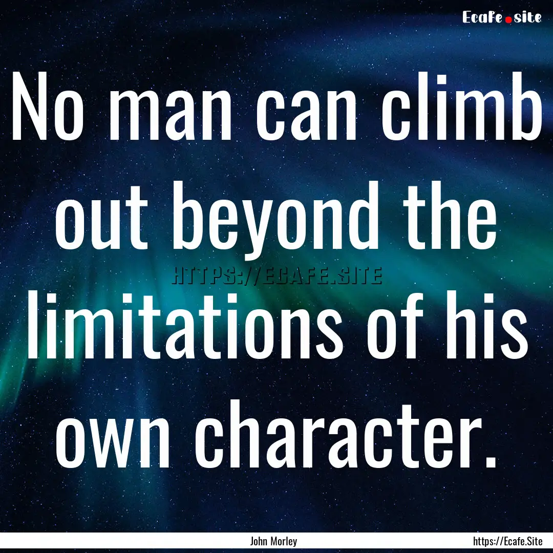 No man can climb out beyond the limitations.... : Quote by John Morley