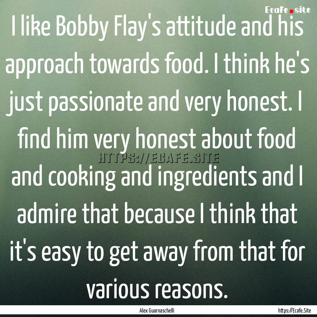 I like Bobby Flay's attitude and his approach.... : Quote by Alex Guarnaschelli