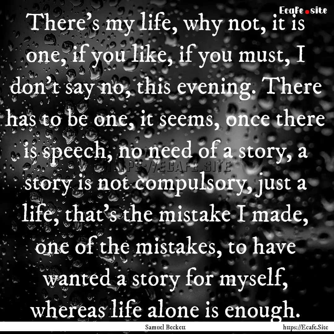 There's my life, why not, it is one, if you.... : Quote by Samuel Beckett