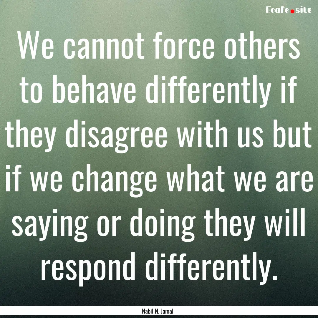 We cannot force others to behave differently.... : Quote by Nabil N. Jamal