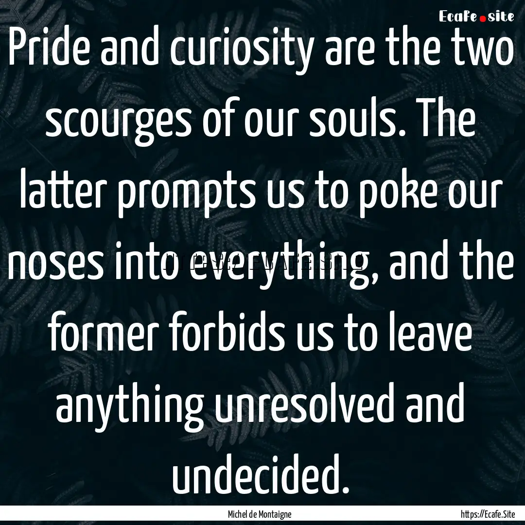 Pride and curiosity are the two scourges.... : Quote by Michel de Montaigne