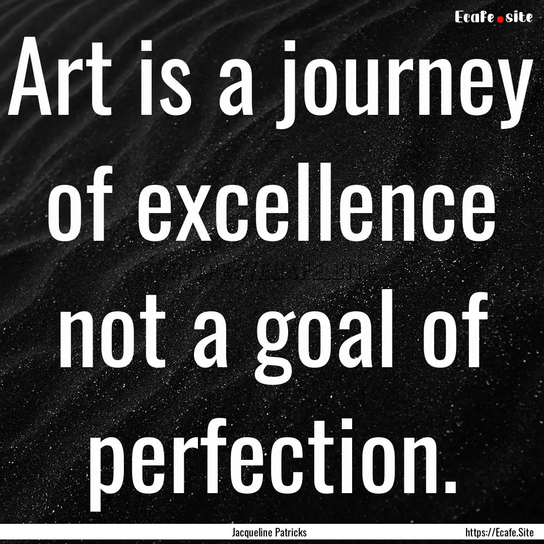 Art is a journey of excellence not a goal.... : Quote by Jacqueline Patricks