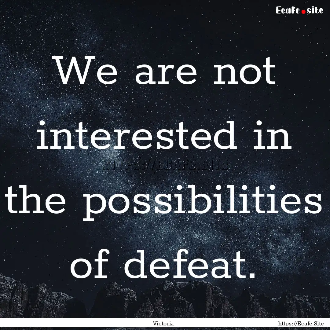 We are not interested in the possibilities.... : Quote by Victoria