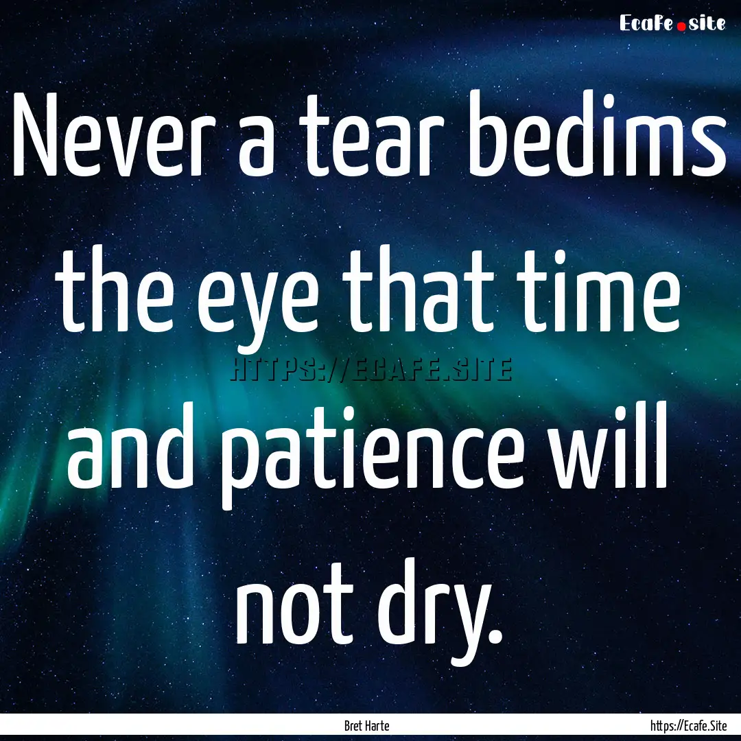 Never a tear bedims the eye that time and.... : Quote by Bret Harte