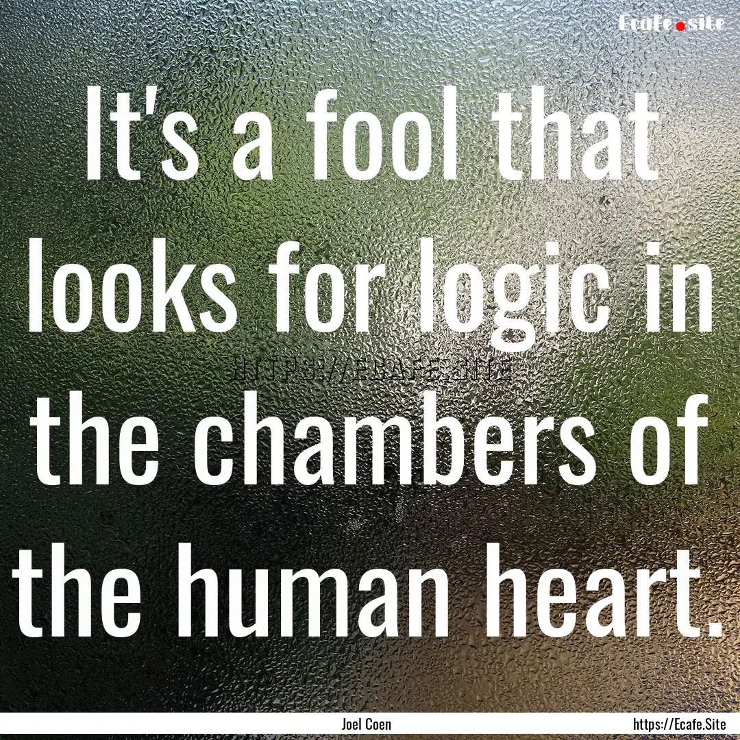 It's a fool that looks for logic in the chambers.... : Quote by Joel Coen