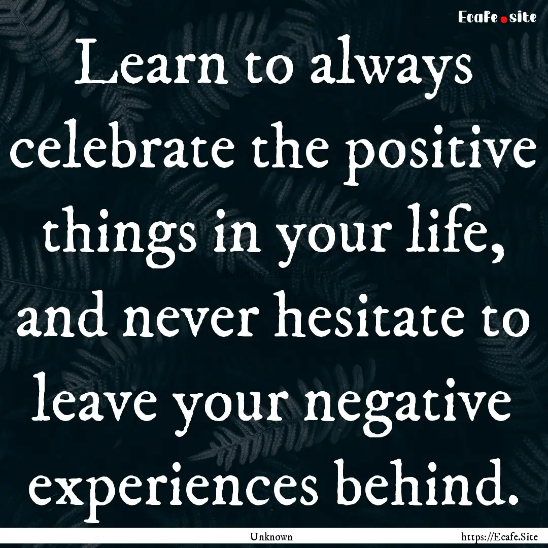 Learn to always celebrate the positive things.... : Quote by Unknown