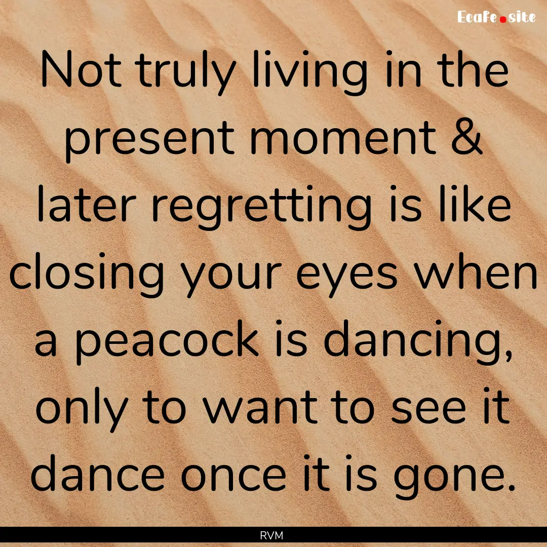 Not truly living in the present moment &.... : Quote by RVM