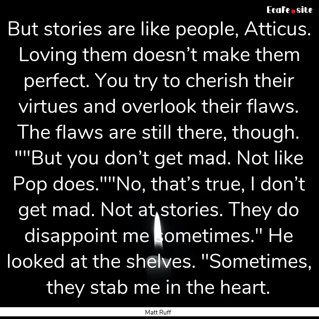 But stories are like people, Atticus. Loving.... : Quote by Matt Ruff