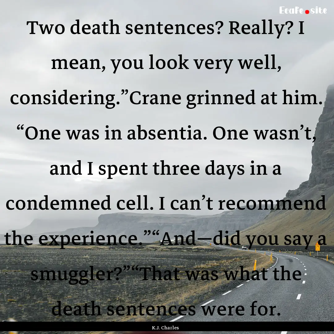 Two death sentences? Really? I mean, you.... : Quote by K.J. Charles