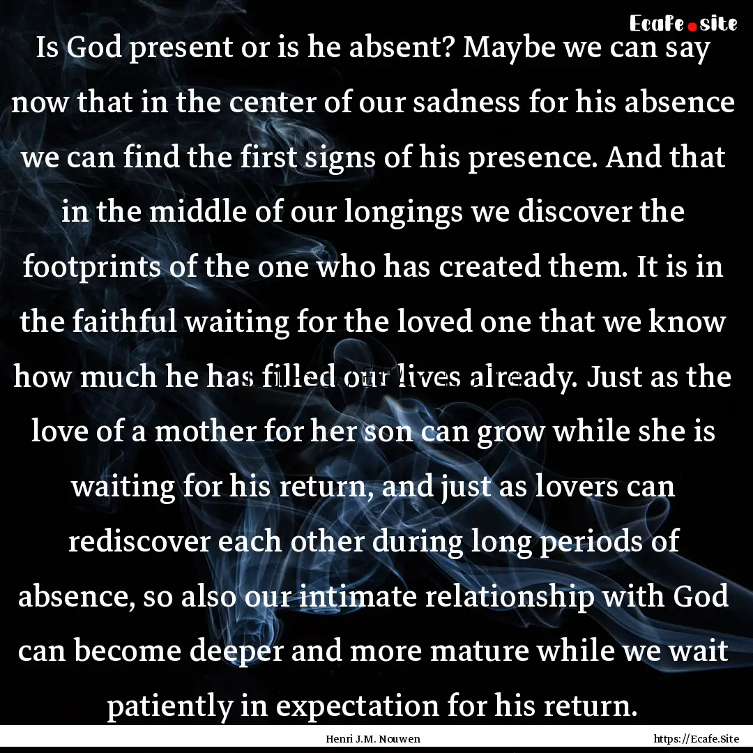 Is God present or is he absent? Maybe we.... : Quote by Henri J.M. Nouwen