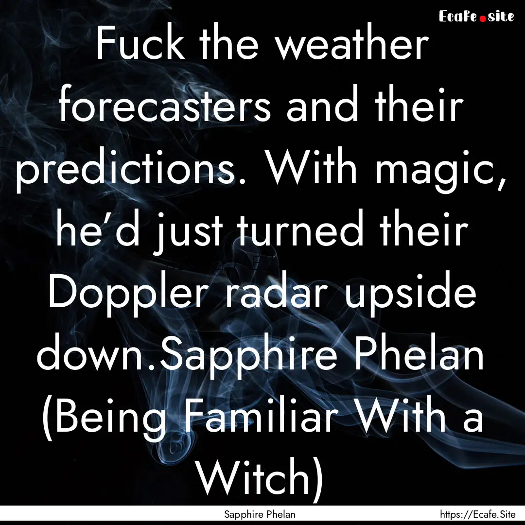 Fuck the weather forecasters and their predictions..... : Quote by Sapphire Phelan