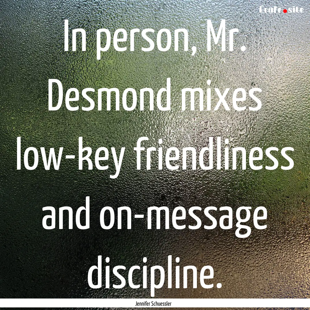 In person, Mr. Desmond mixes low-key friendliness.... : Quote by Jennifer Schuessler