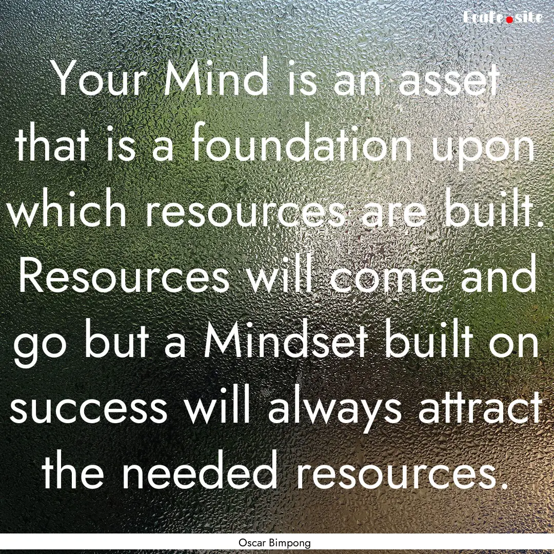 Your Mind is an asset that is a foundation.... : Quote by Oscar Bimpong