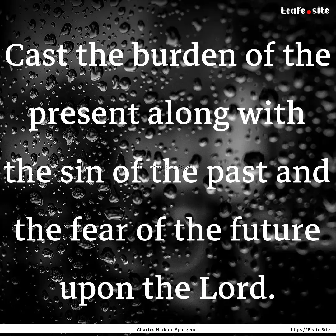 Cast the burden of the present along with.... : Quote by Charles Haddon Spurgeon