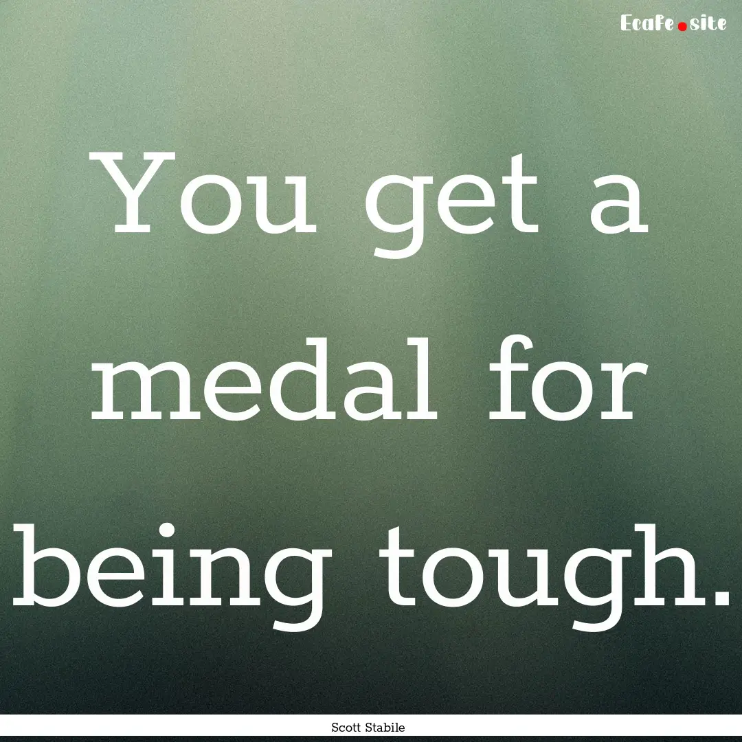 You get a medal for being tough. : Quote by Scott Stabile