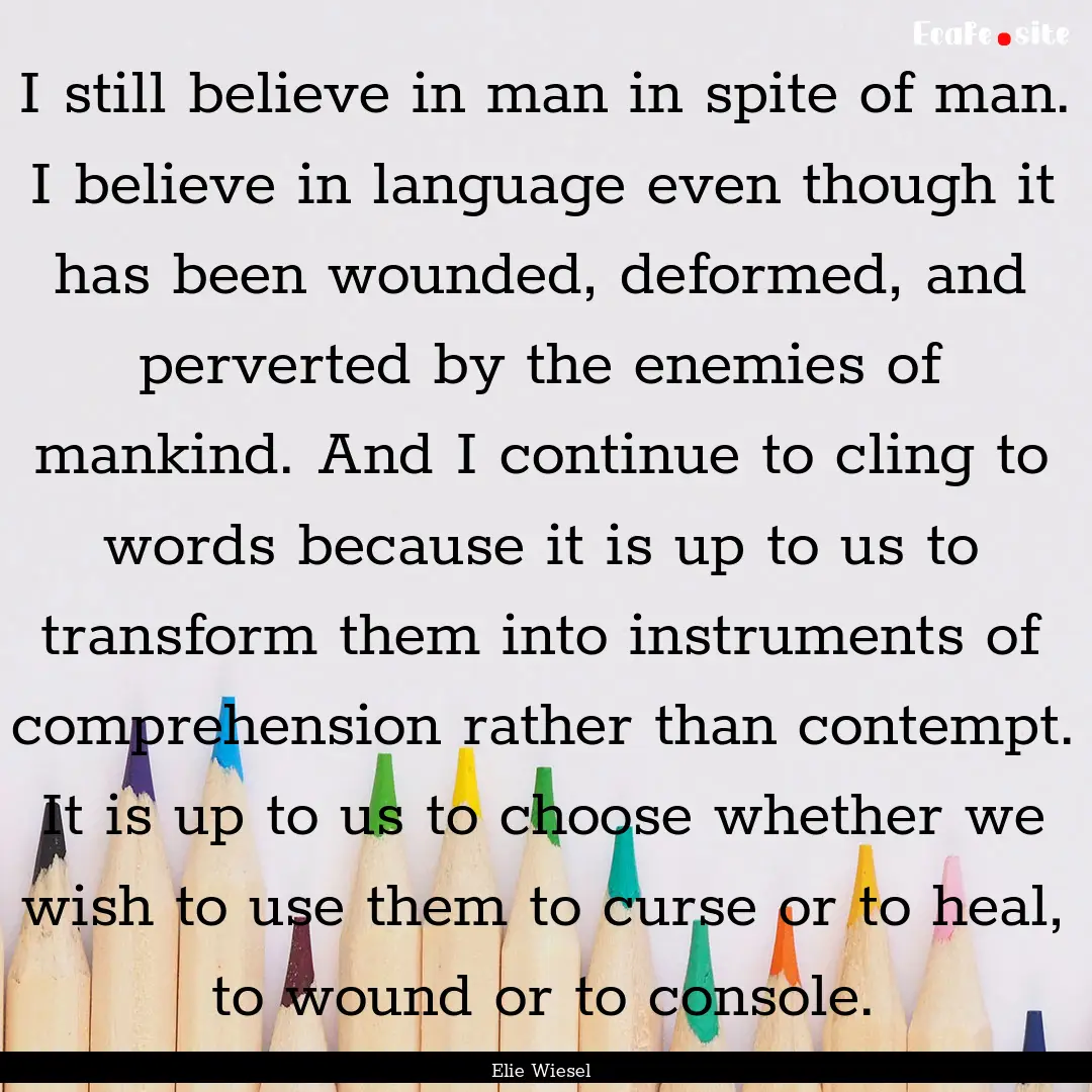 I still believe in man in spite of man. I.... : Quote by Elie Wiesel