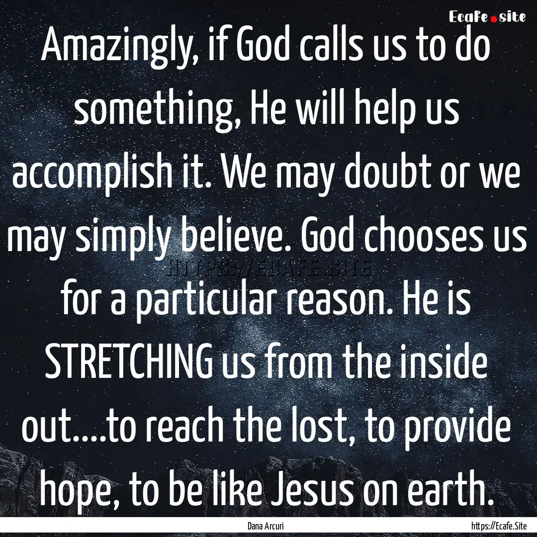 Amazingly, if God calls us to do something,.... : Quote by Dana Arcuri