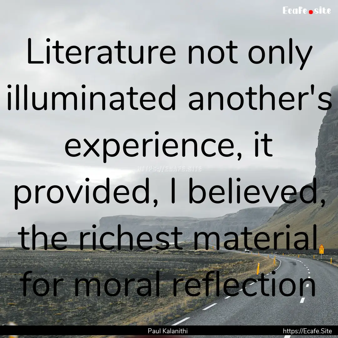 Literature not only illuminated another's.... : Quote by Paul Kalanithi