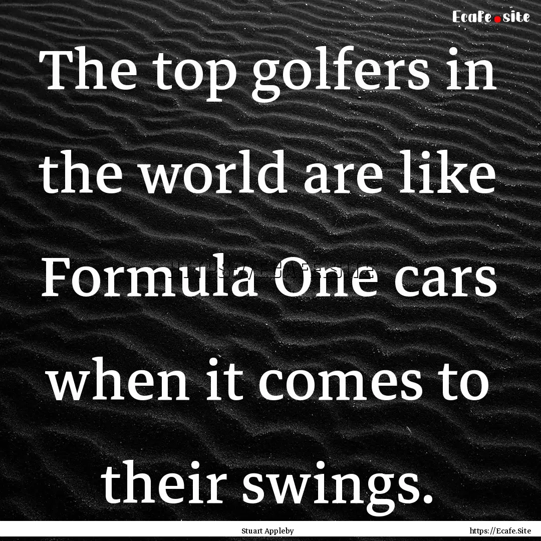 The top golfers in the world are like Formula.... : Quote by Stuart Appleby