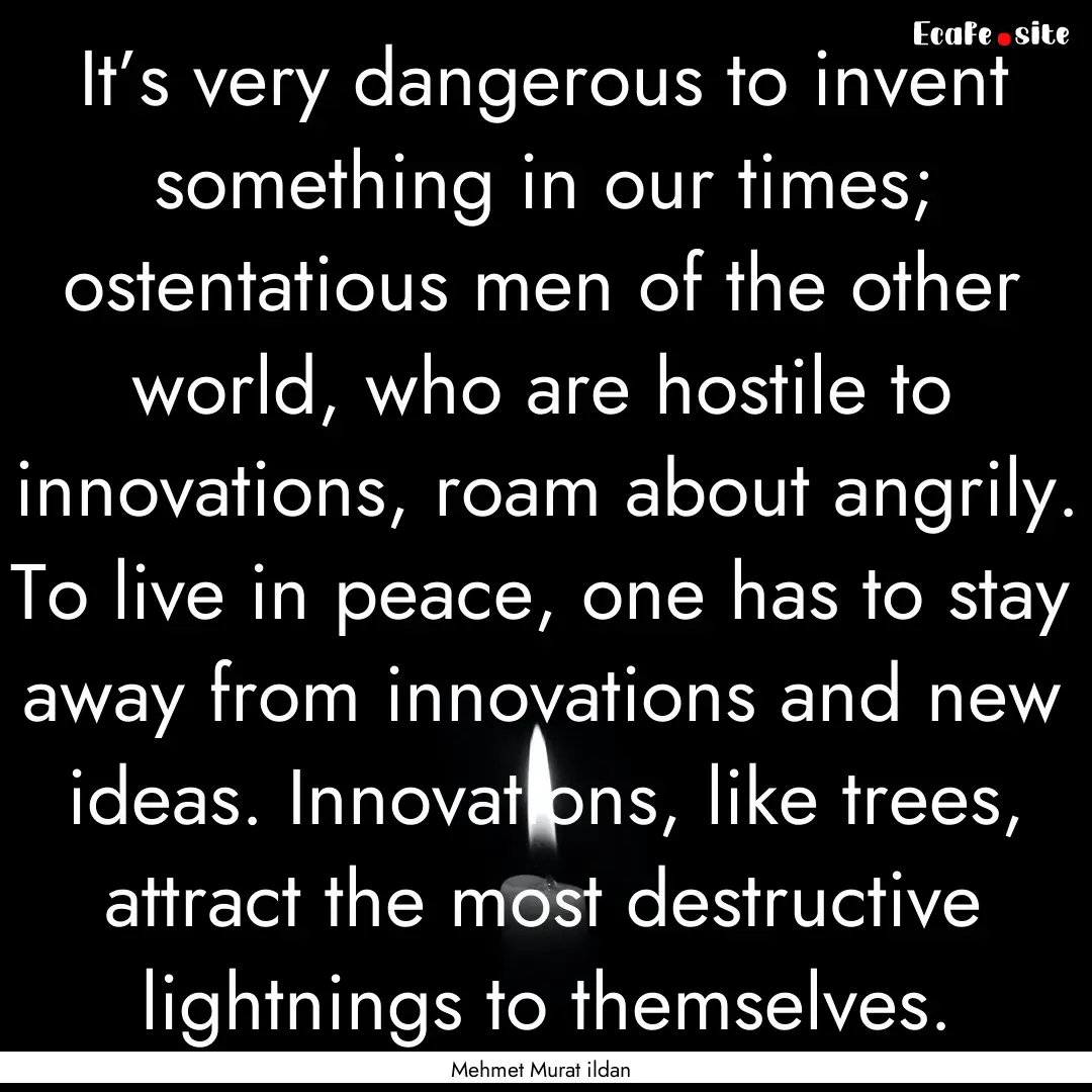 It’s very dangerous to invent something.... : Quote by Mehmet Murat ildan