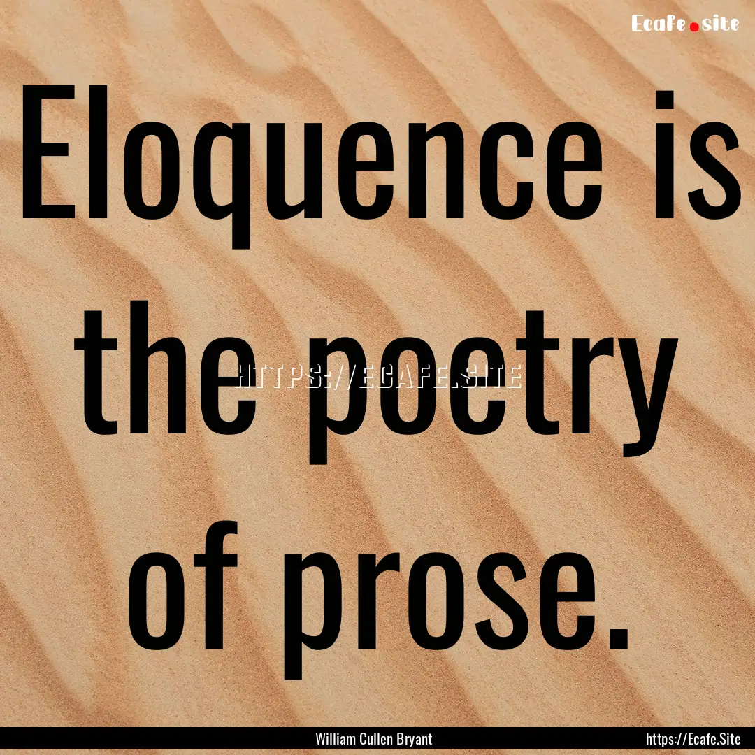 Eloquence is the poetry of prose. : Quote by William Cullen Bryant