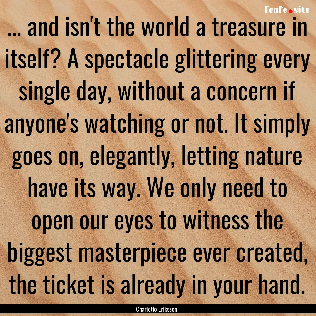 ... and isn't the world a treasure in itself?.... : Quote by Charlotte Eriksson