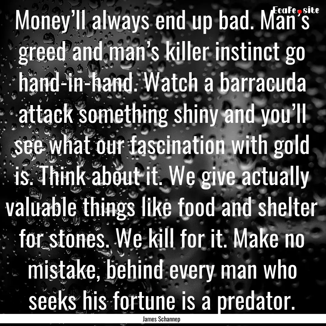 Money’ll always end up bad. Man’s greed.... : Quote by James Schannep