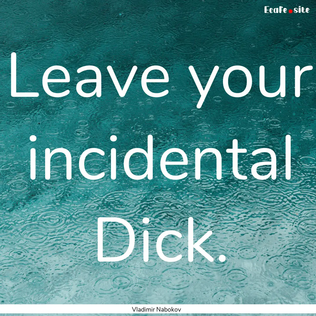 Leave your incidental Dick. : Quote by Vladimir Nabokov