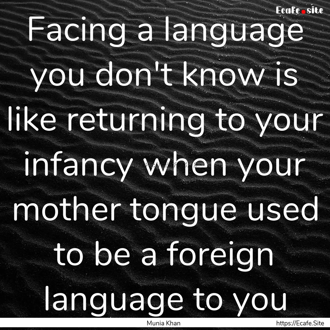 Facing a language you don't know is like.... : Quote by Munia Khan