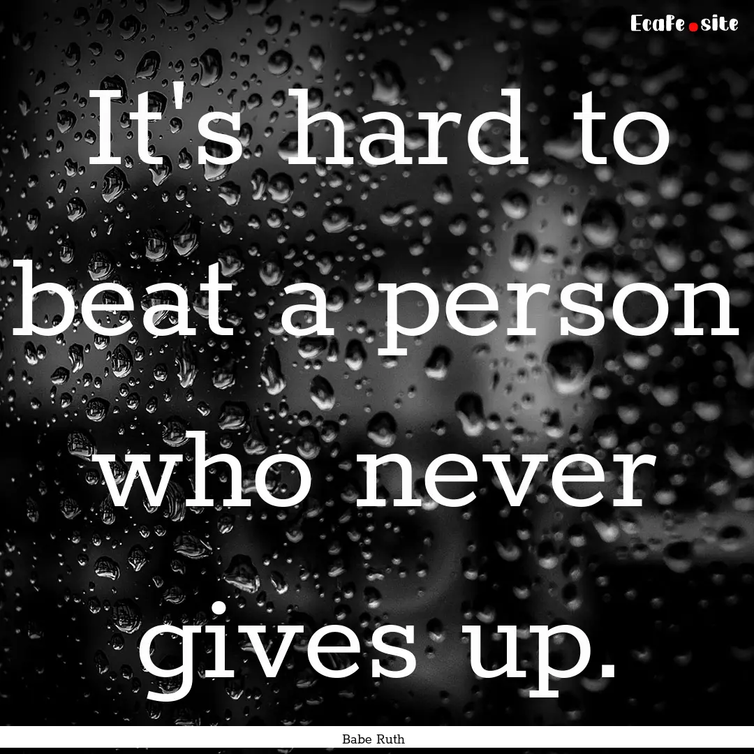 It's hard to beat a person who never gives.... : Quote by Babe Ruth