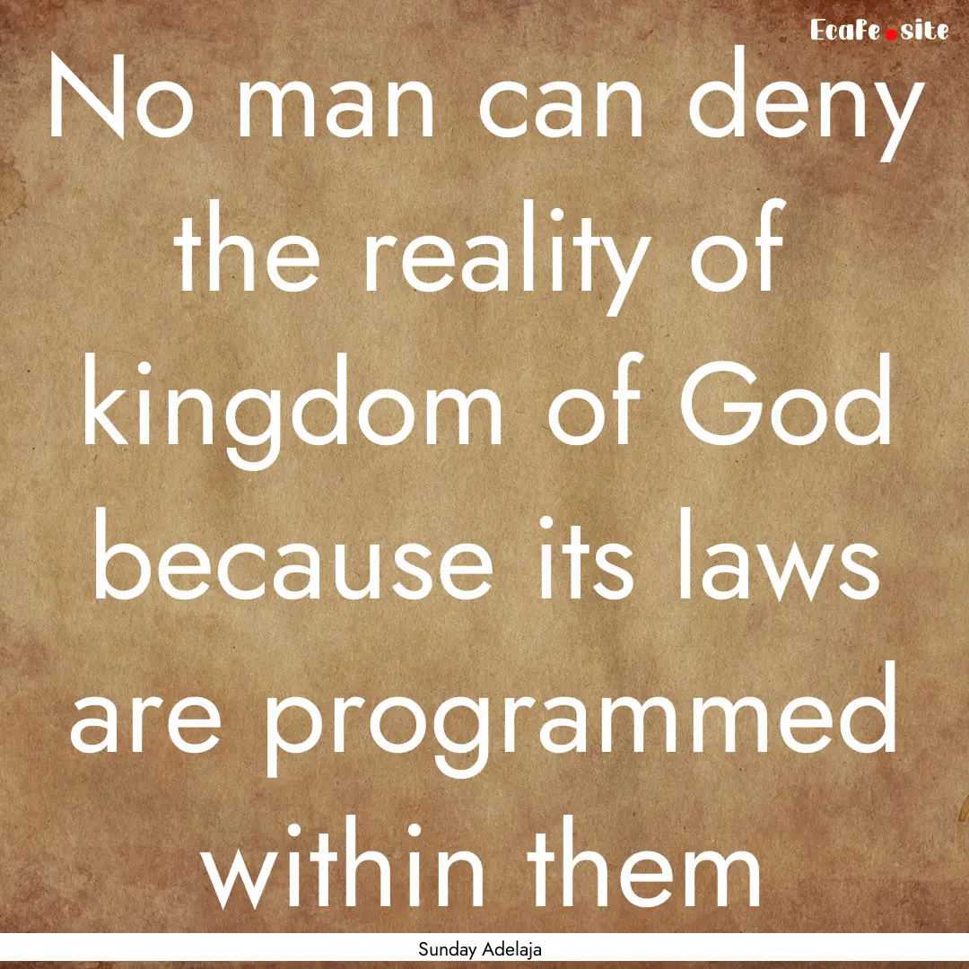 No man can deny the reality of kingdom of.... : Quote by Sunday Adelaja