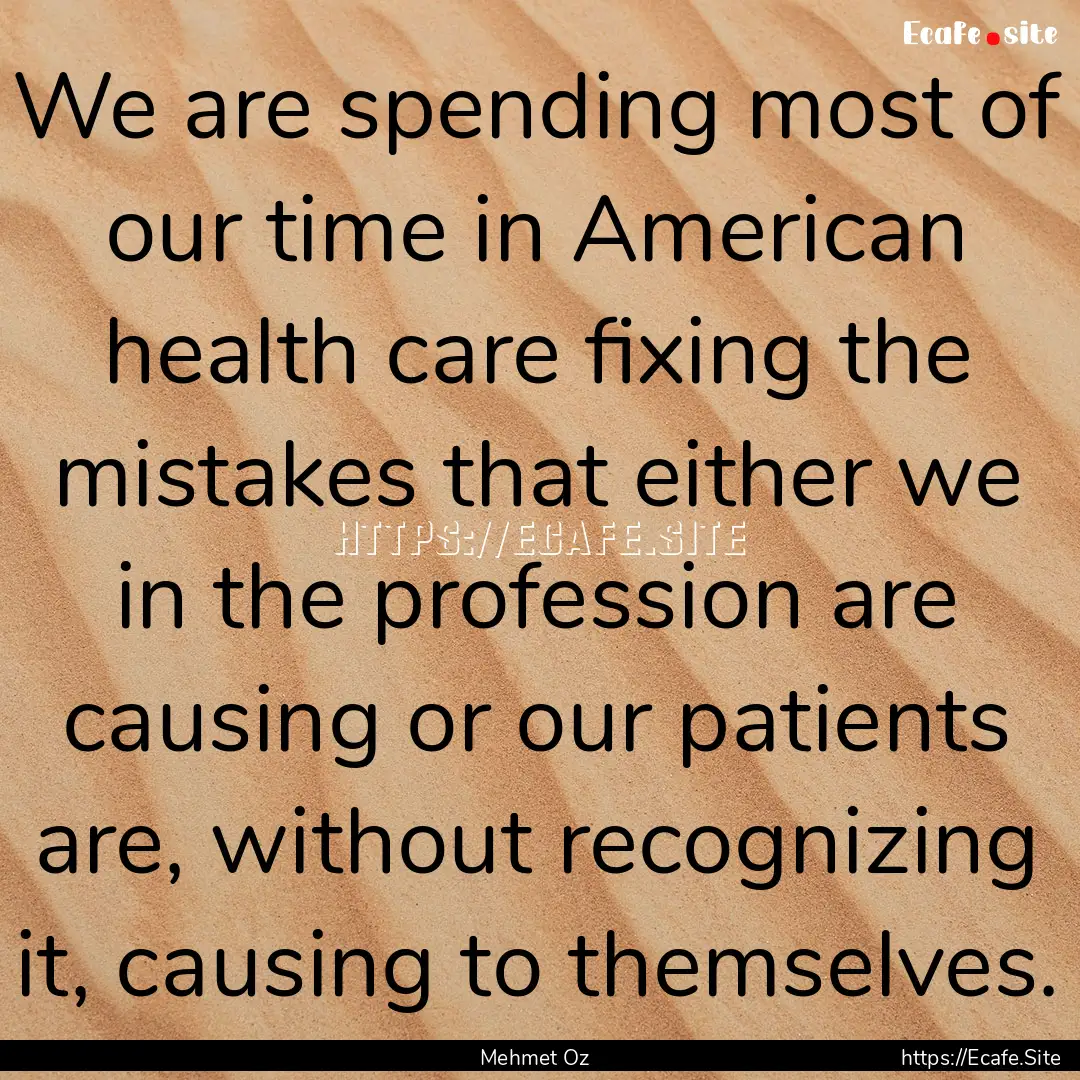 We are spending most of our time in American.... : Quote by Mehmet Oz