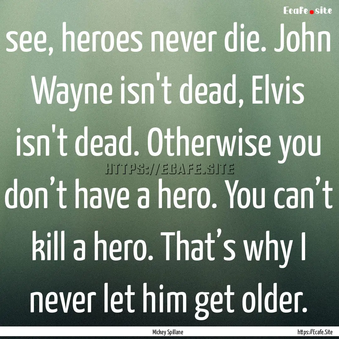 see, heroes never die. John Wayne isn't dead,.... : Quote by Mickey Spillane