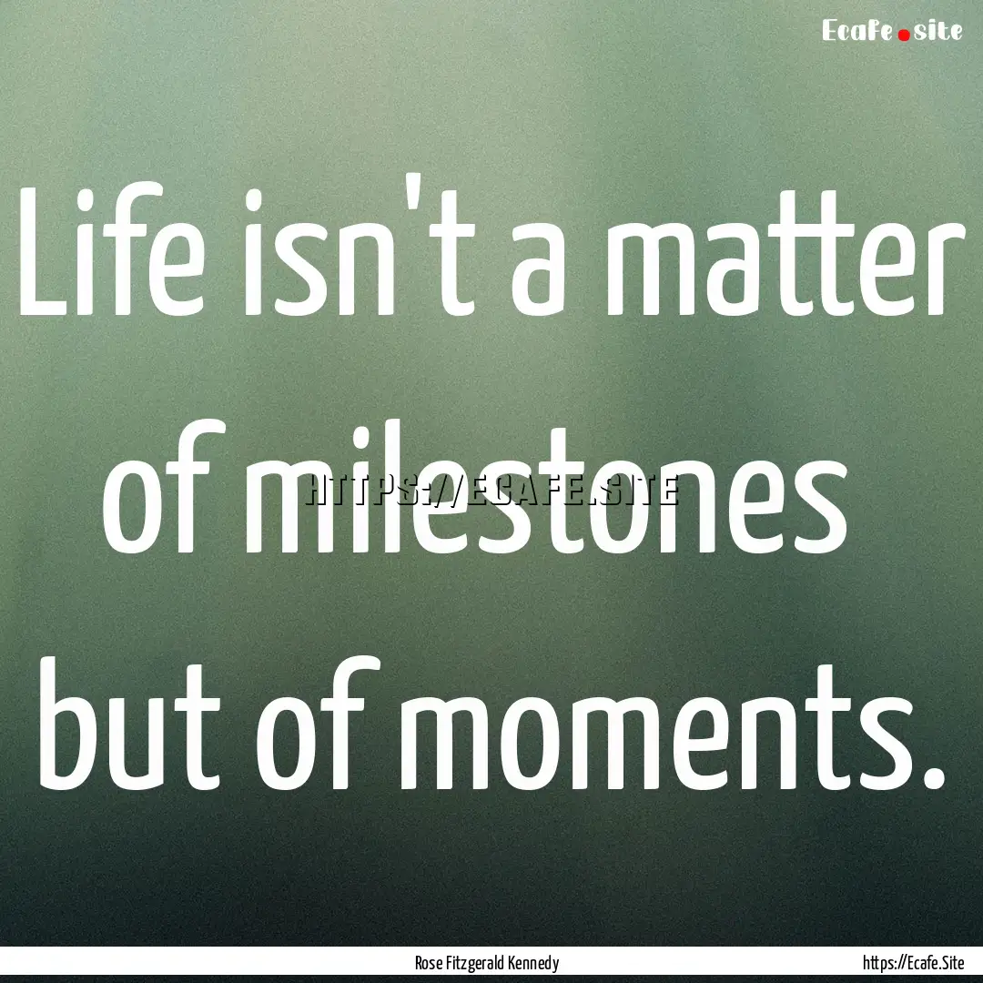 Life isn't a matter of milestones but of.... : Quote by Rose Fitzgerald Kennedy