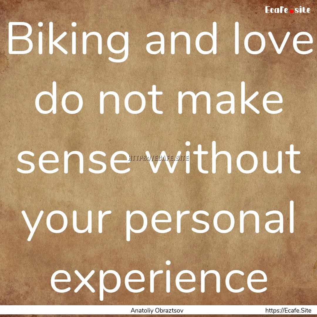 Biking and love do not make sense without.... : Quote by Anatoliy Obraztsov