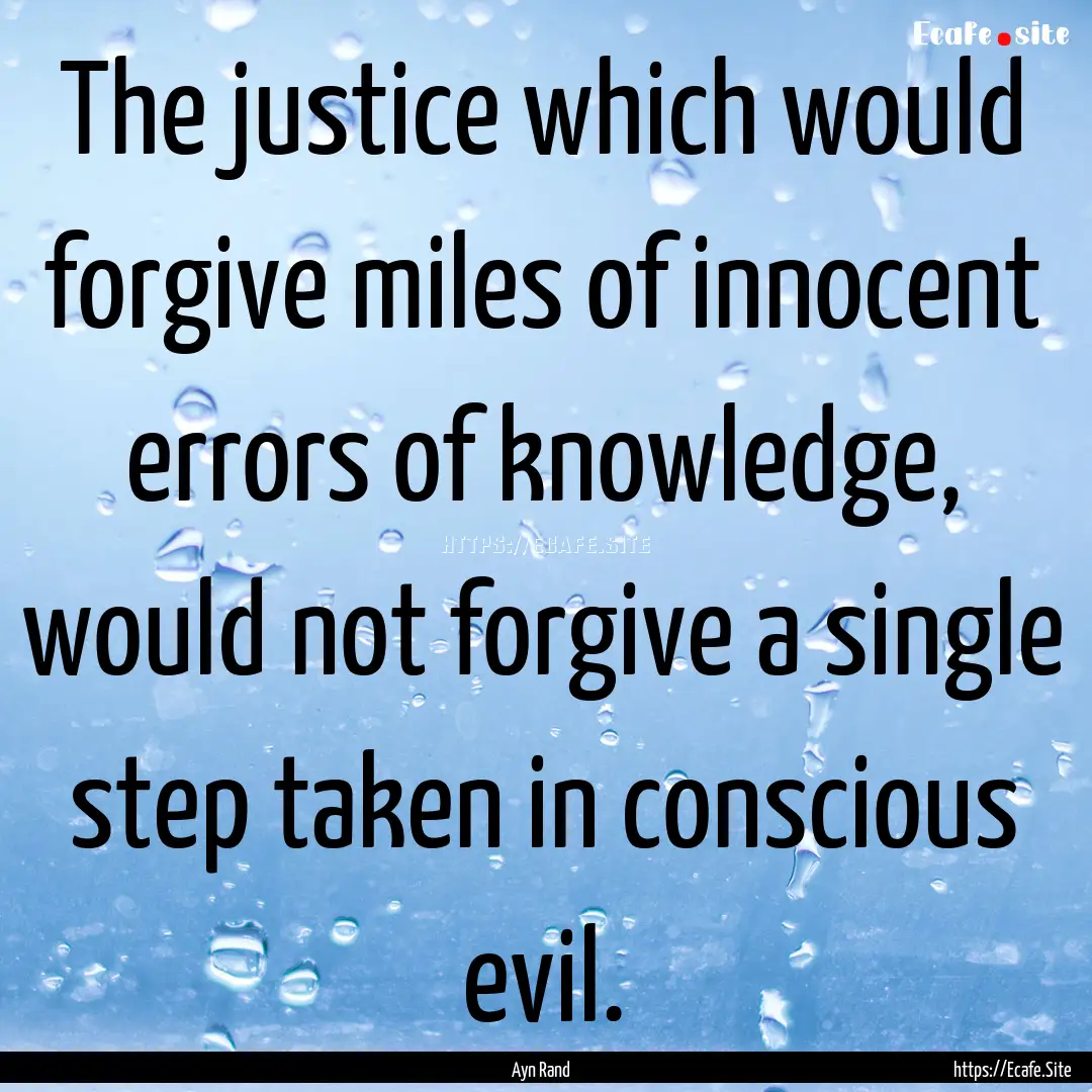 The justice which would forgive miles of.... : Quote by Ayn Rand