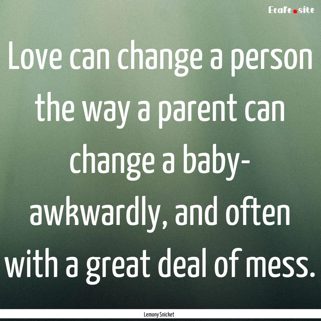 Love can change a person the way a parent.... : Quote by Lemony Snicket