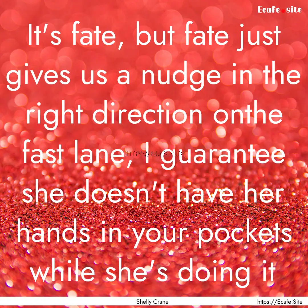 It's fate, but fate just gives us a nudge.... : Quote by Shelly Crane