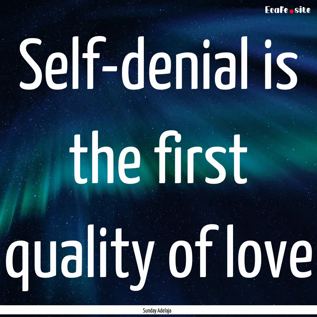 Self-denial is the first quality of love : Quote by Sunday Adelaja