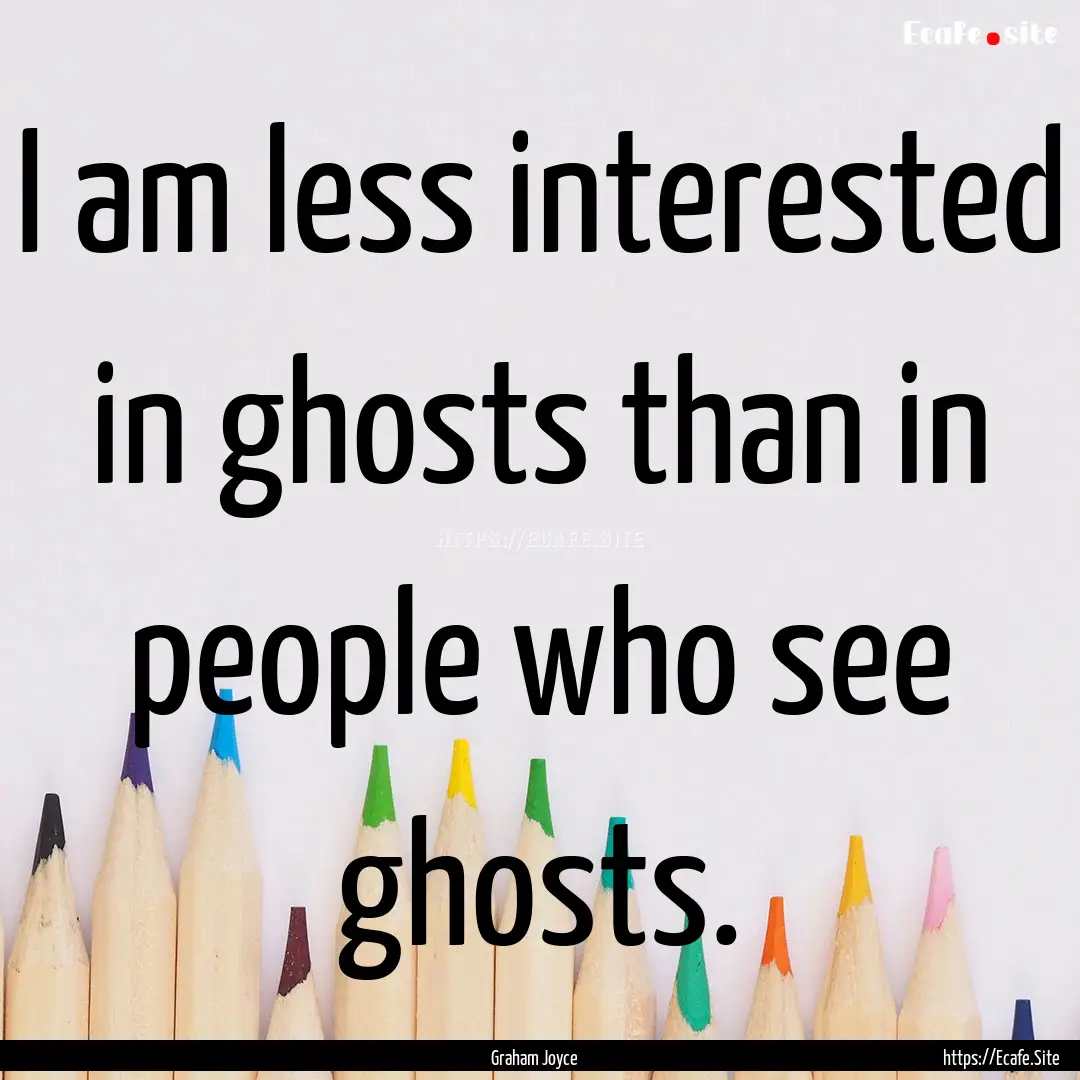 I am less interested in ghosts than in people.... : Quote by Graham Joyce